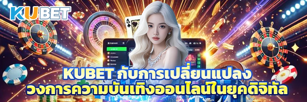 KUBET กับการเปลี่ยนแปลงวงการความบันเทิงออนไลน์ในยุคดิจิทัล